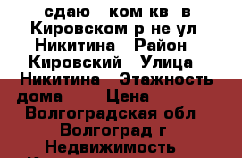 сдаю 1 ком.кв. в Кировском р-не ул. Никитина › Район ­ Кировский › Улица ­ Никитина › Этажность дома ­ 3 › Цена ­ 10 000 - Волгоградская обл., Волгоград г. Недвижимость » Квартиры аренда   . Волгоградская обл.,Волгоград г.